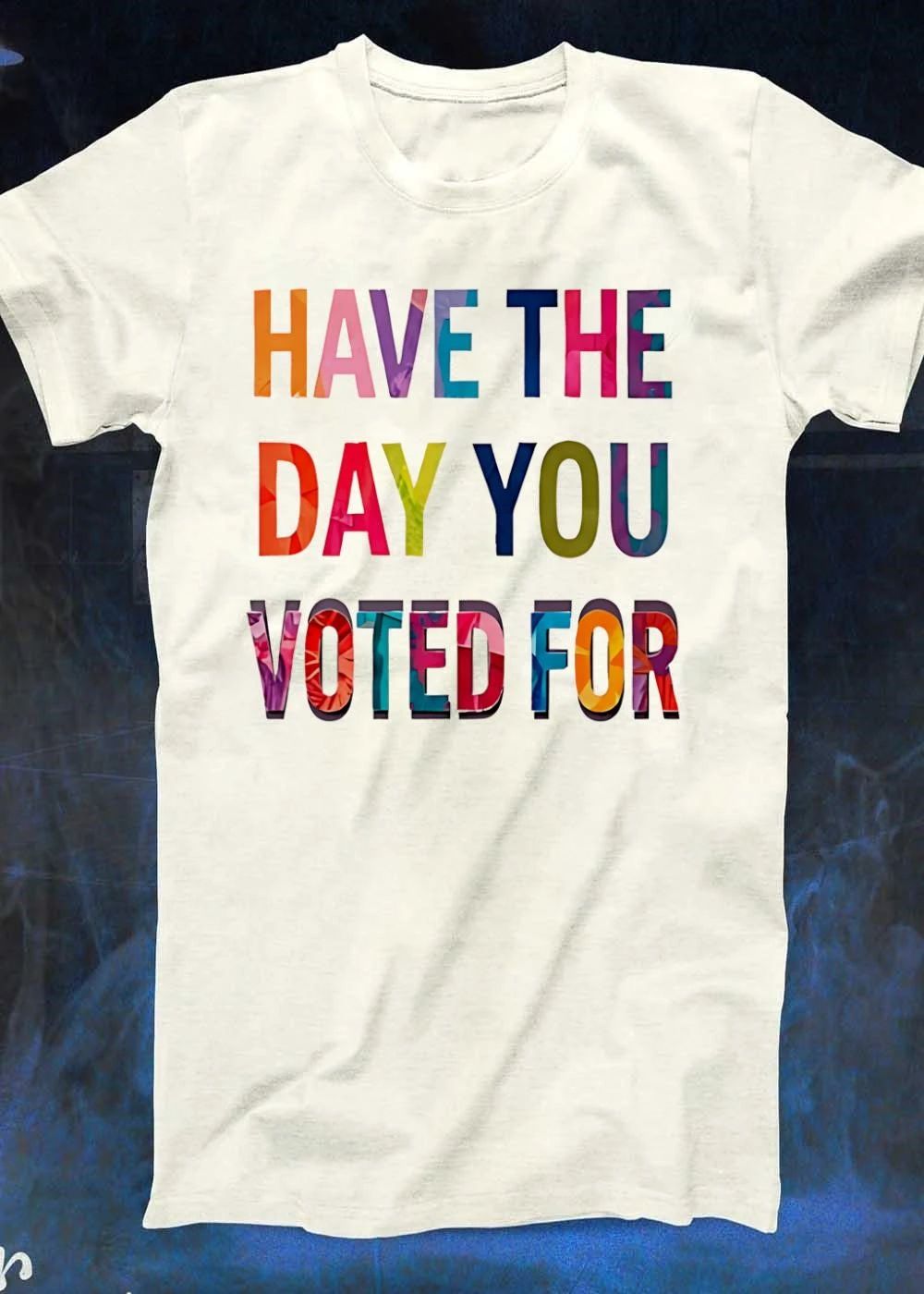 Have the Day You Voted for T-Shirt
