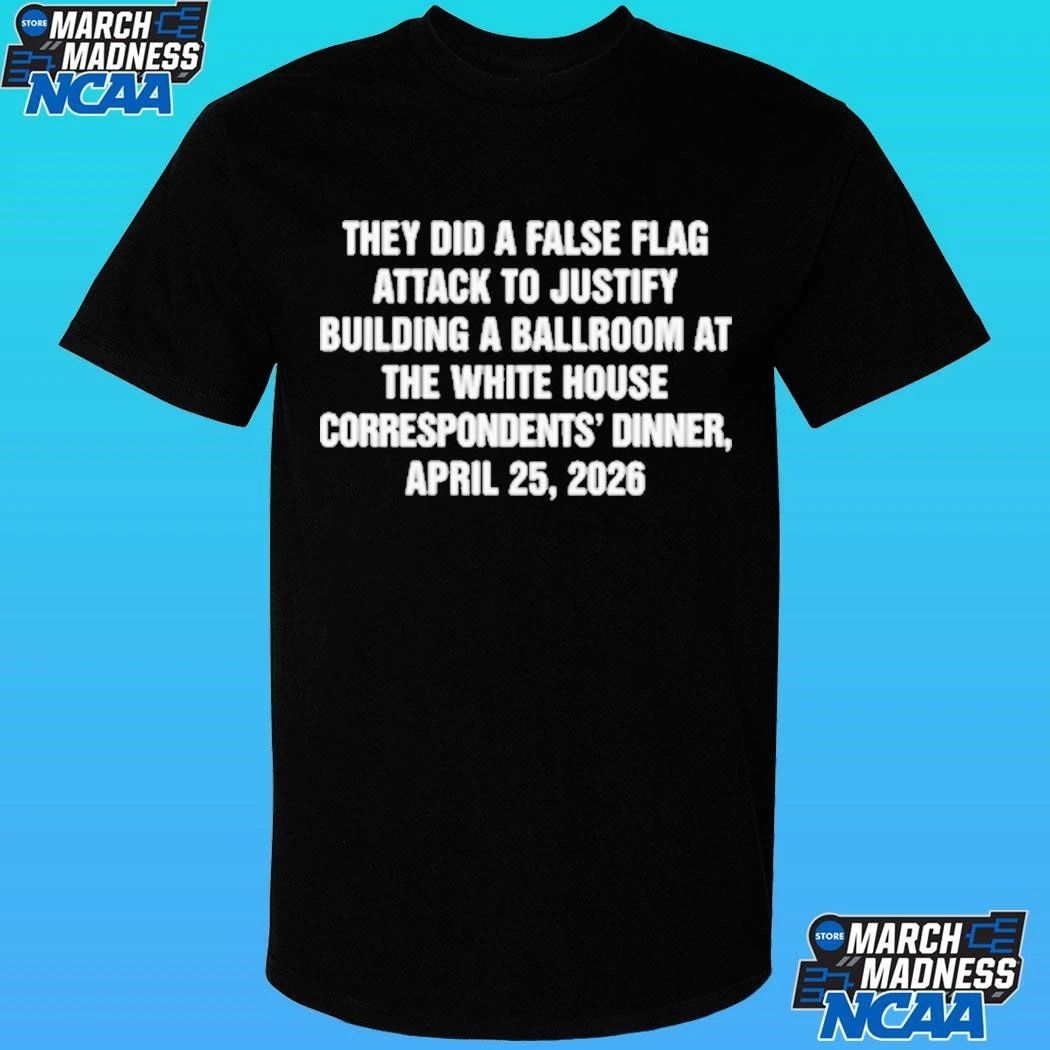 They Did A False Flag Attack In Order To Justify Building A Ballroom At The White House Correspondents’ Dinner, April 25, 2026 Shirt