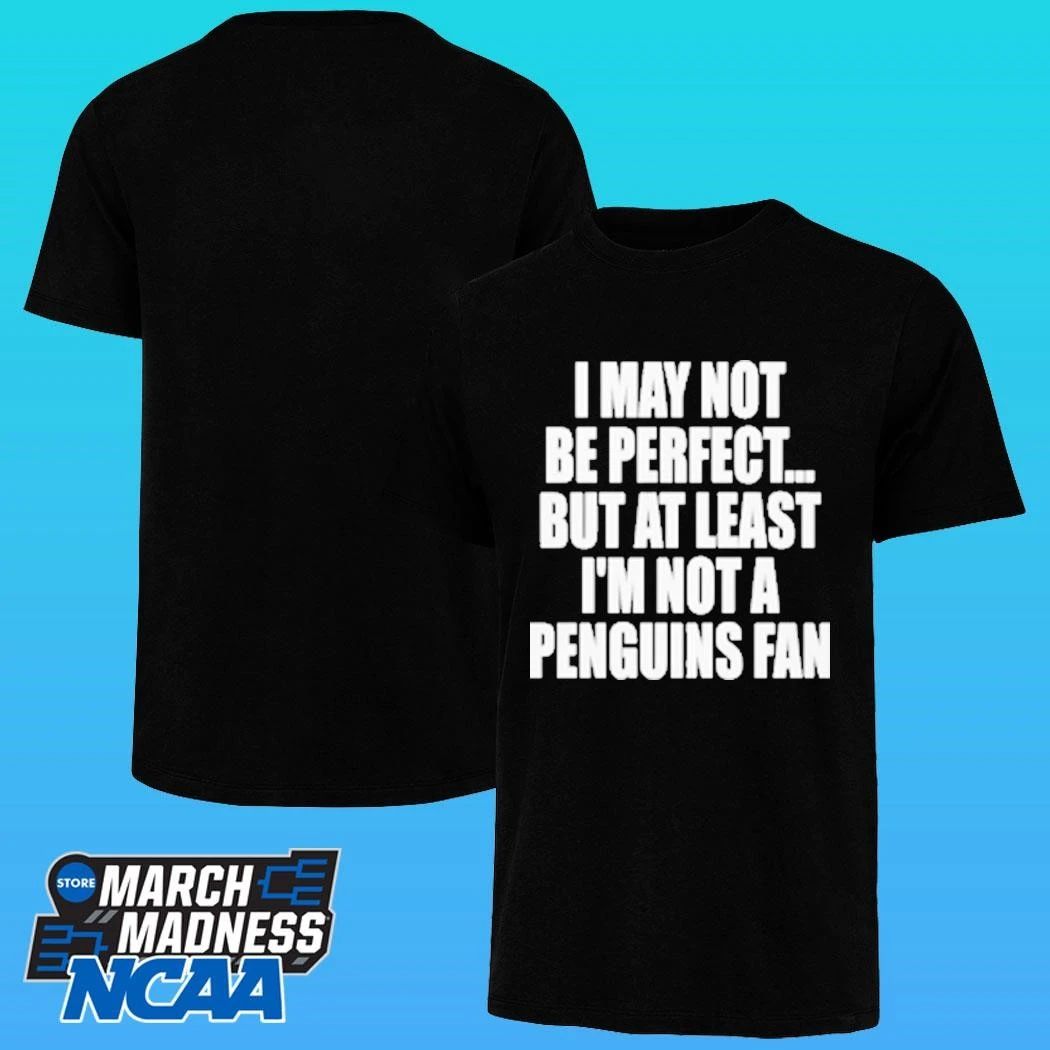 I May Not Be Perfect But At Least I’m Not A Penguins Fan Shirt