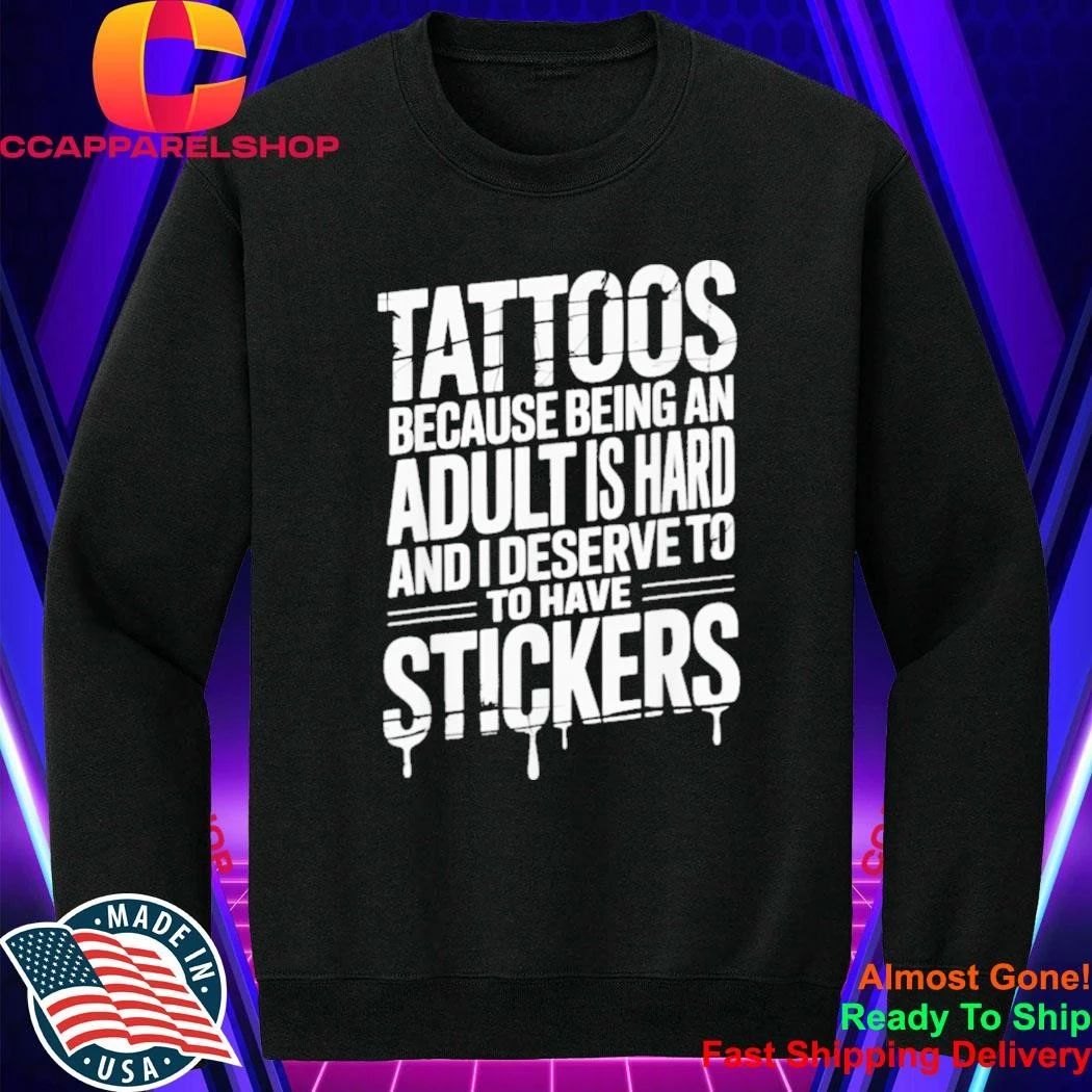 Tattoos Because Being An Adult Is Hard Deserve Shirt