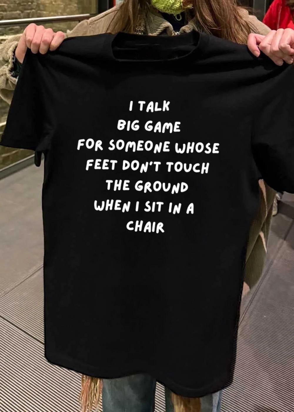 I talk big game for someone whose feet don_t touch the ground when I sit in a chair shirt