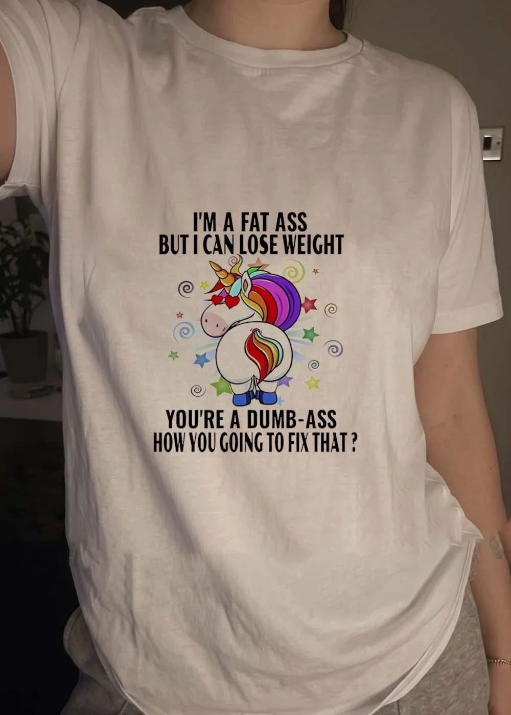 I’m a fat ass but I can lose weight you’re a dumb-ass how you going to fix that shirt
