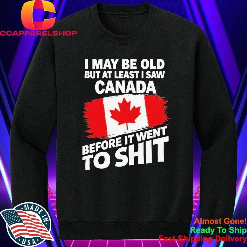 I May Be Old But At Least I Saw Canada Before It Went To Shit Shirt