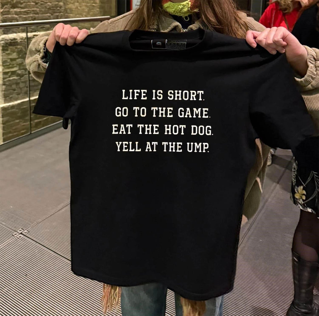 Life Is Short Go To The Game Eat The Hot Dog Yell At The Ump shirt