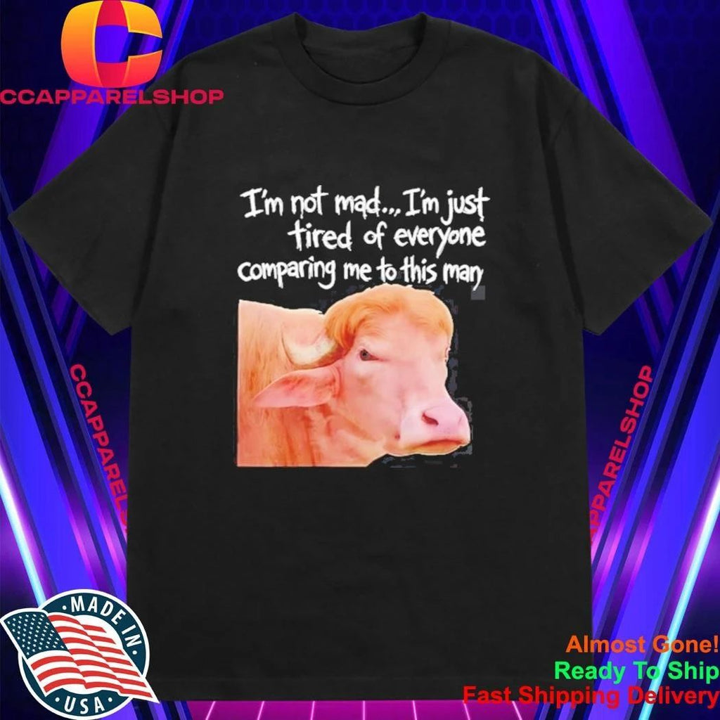 I’m Not Mad I’m Just Tired Of Everyone Comparing Me To This Man Shirt