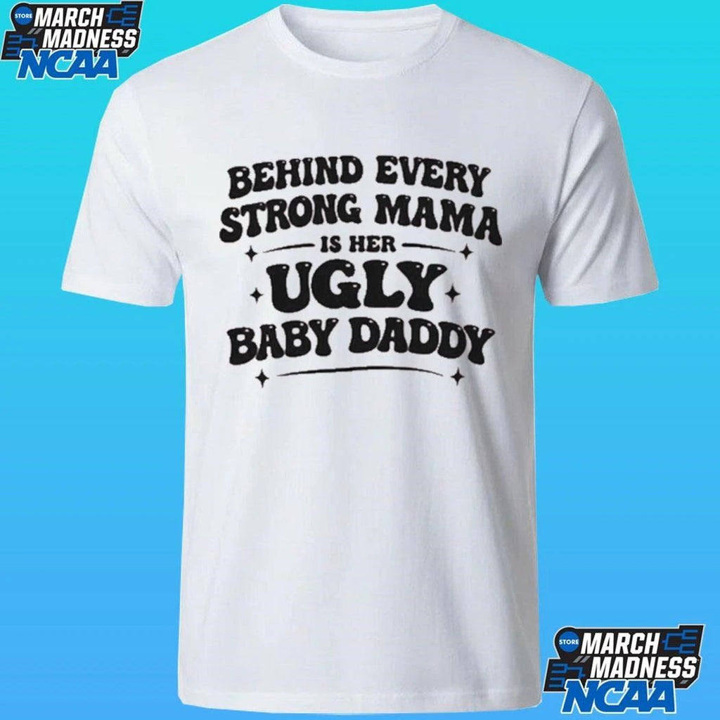 Behind Every Strong Mama Is Her Ugly Baby Daddy Shirt