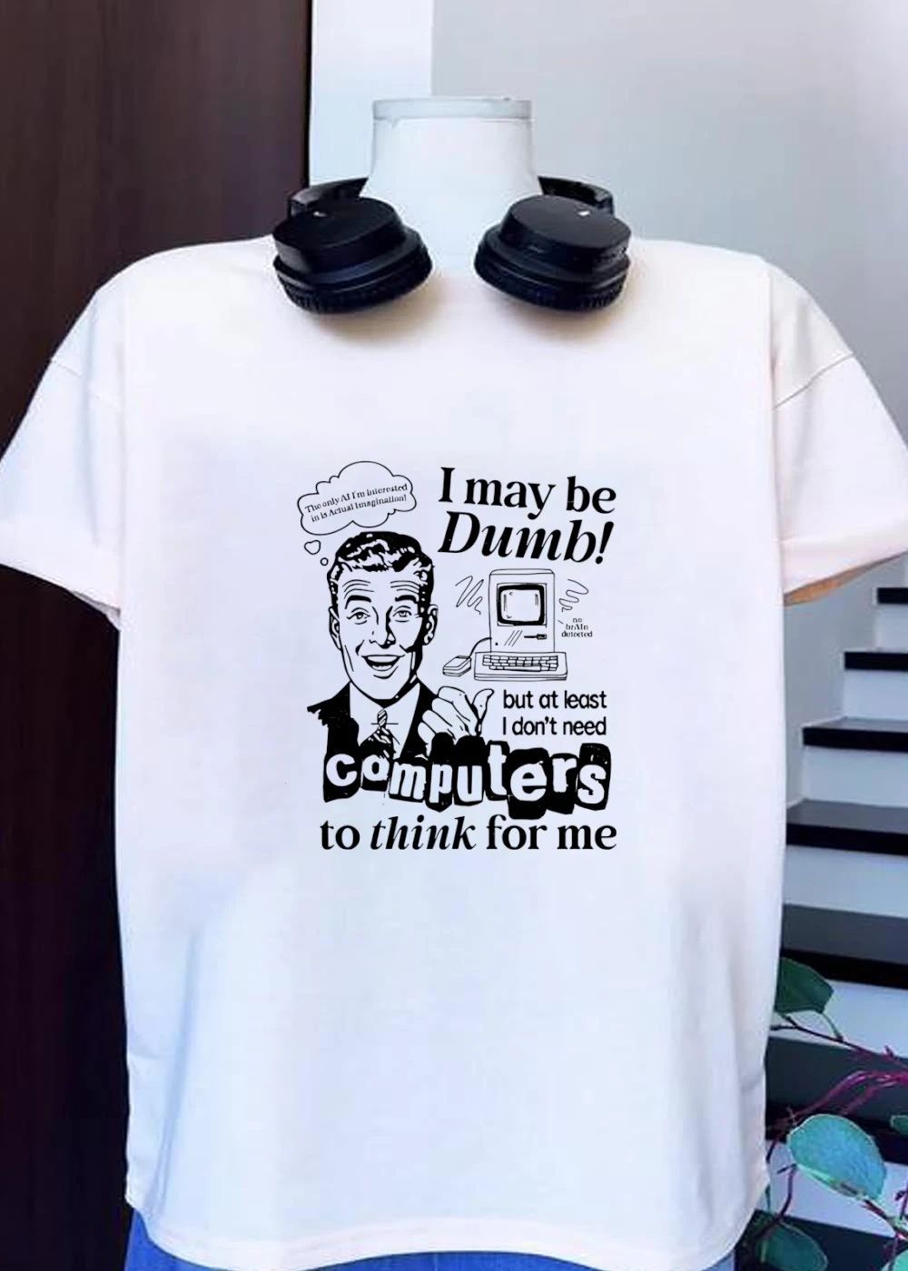 I may be Dumb but I don’t need computers to think for me shirt