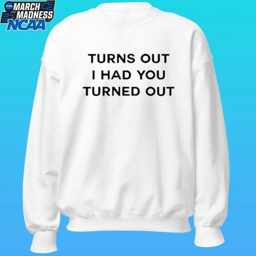 Turns Out I Had You Turned Out Shirt