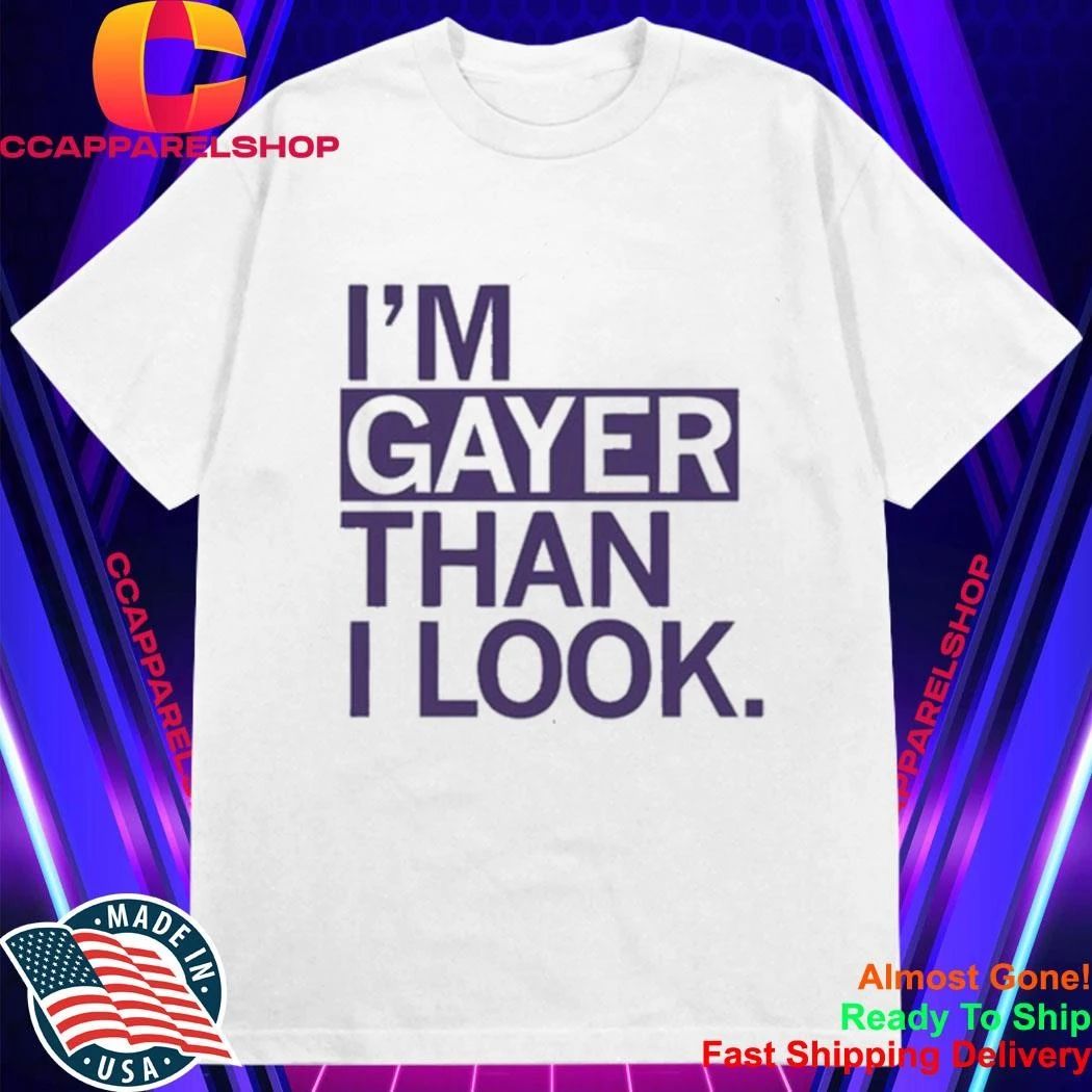 I’m Gayer Than I Look Shirt