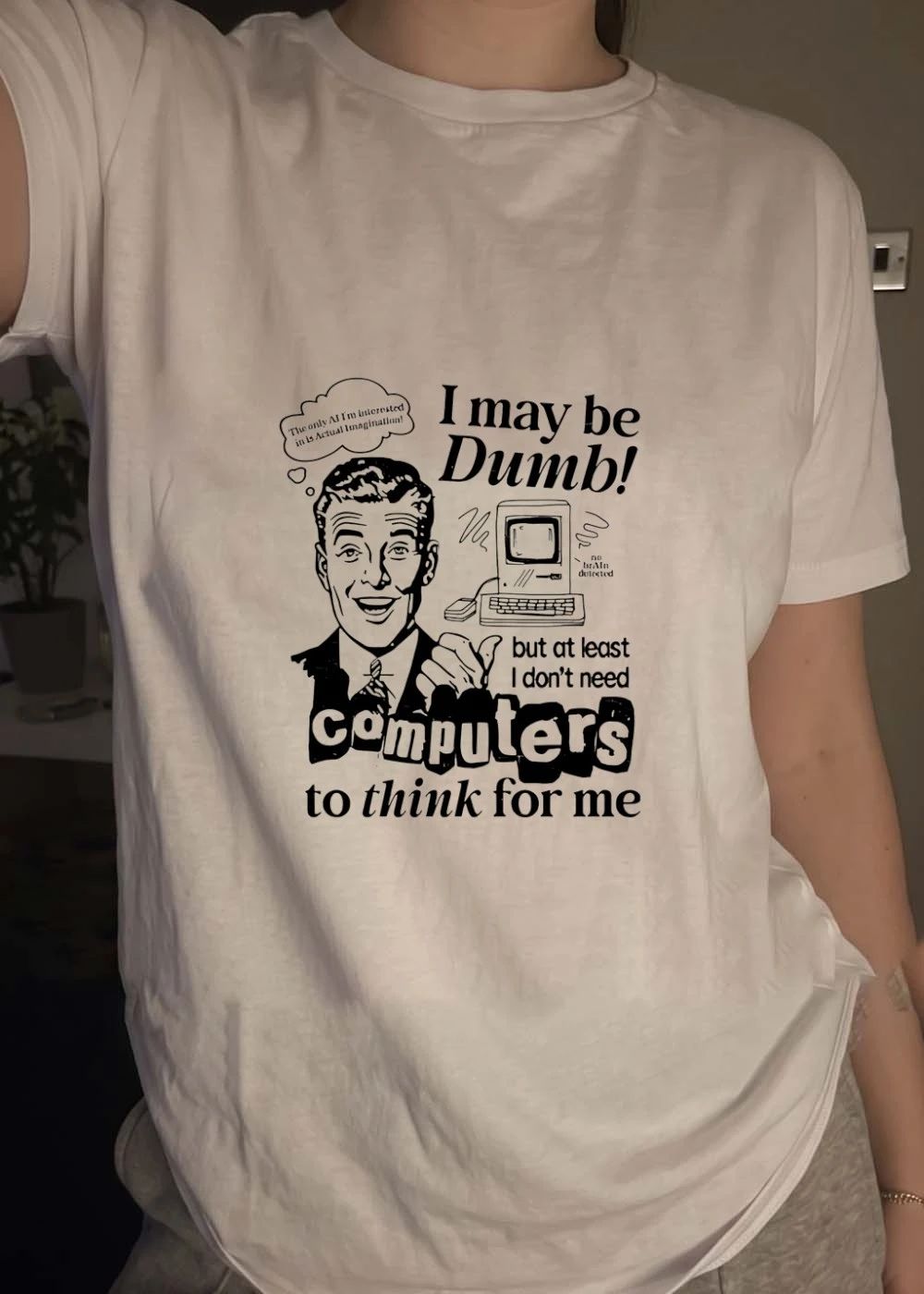 I may be Dumb but I don’t need computers to think for me shirt