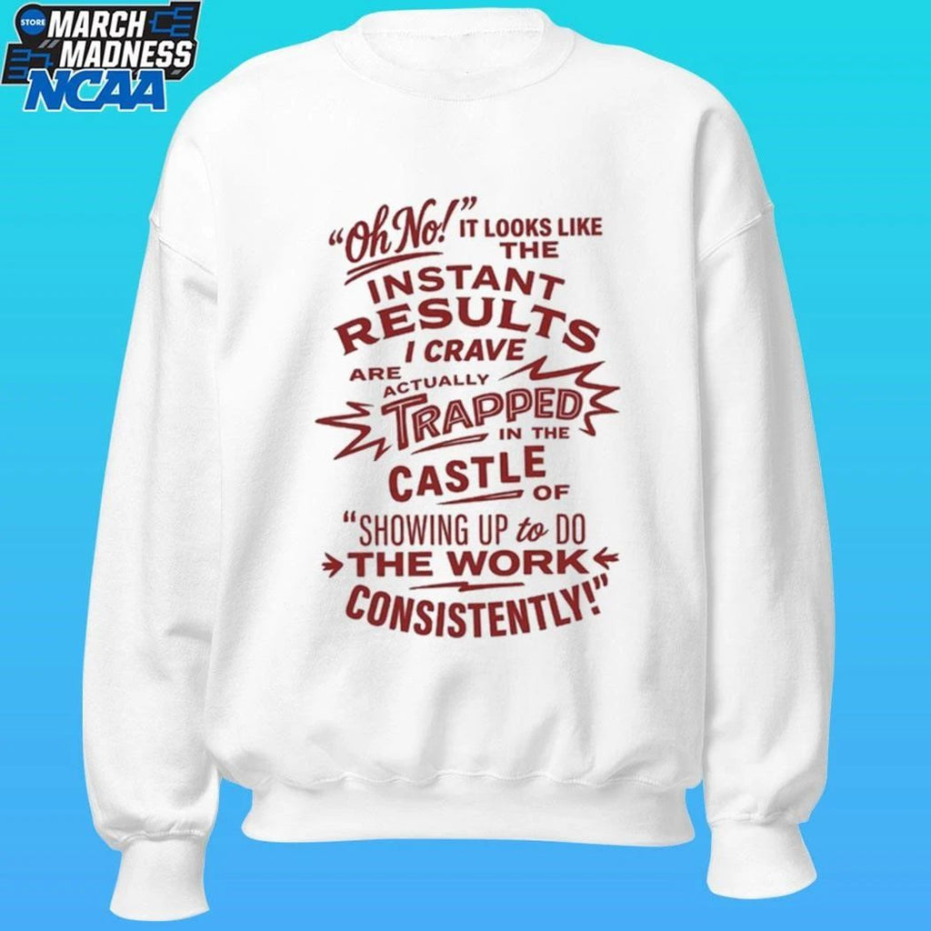 Oh No Instant Results I Crave Are Trapped In The Castle Of Showing Up To Do The Work Consistently Shirt