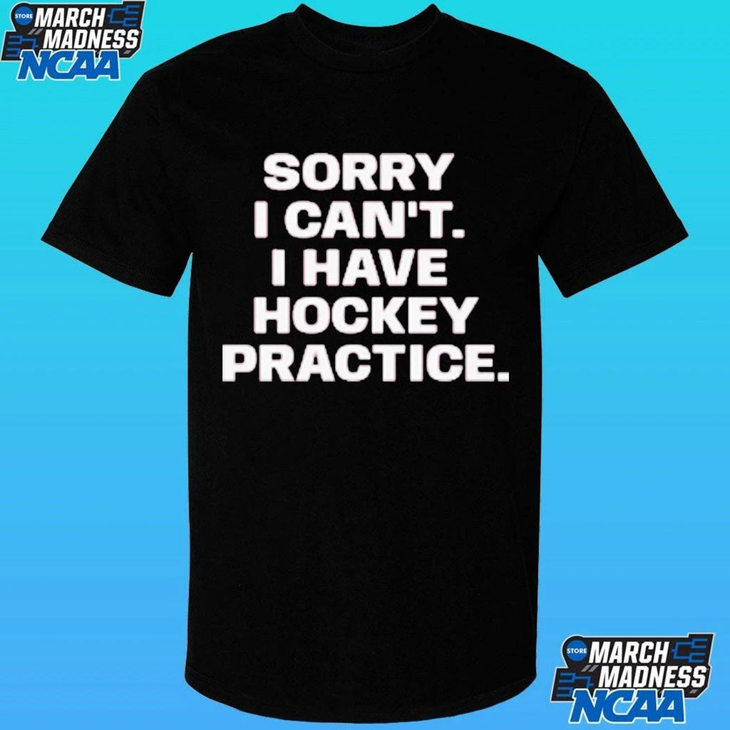 Sorry I Can’t I Have Hockey Practice Shirt