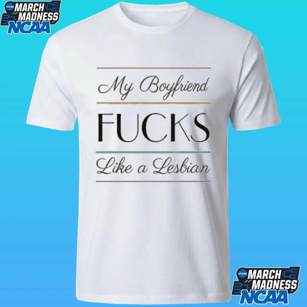 My Boyfriend Fucks Like A Lesbian Shirt