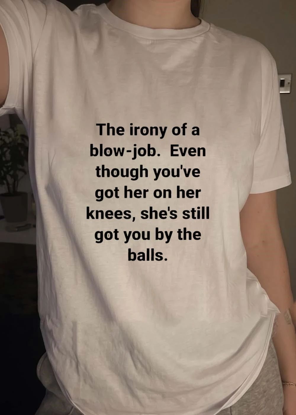 The Irony of a Blow-job Even Though Youve Got Her on Knees Still Got You by the Balls Shirt