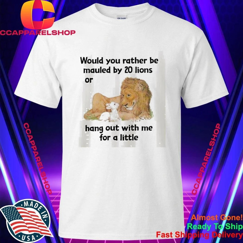Would You Rather Be Mauled By 20 Lions Shirt
