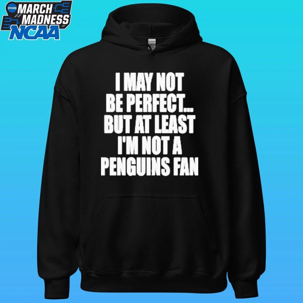 I May Not Be Perfect But At Least I’m Not A Penguins Fan Shirt