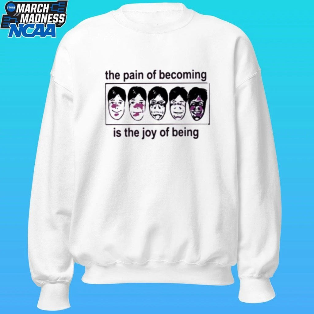 The Pain Of Becoming Is The Joy Of Being Shirt