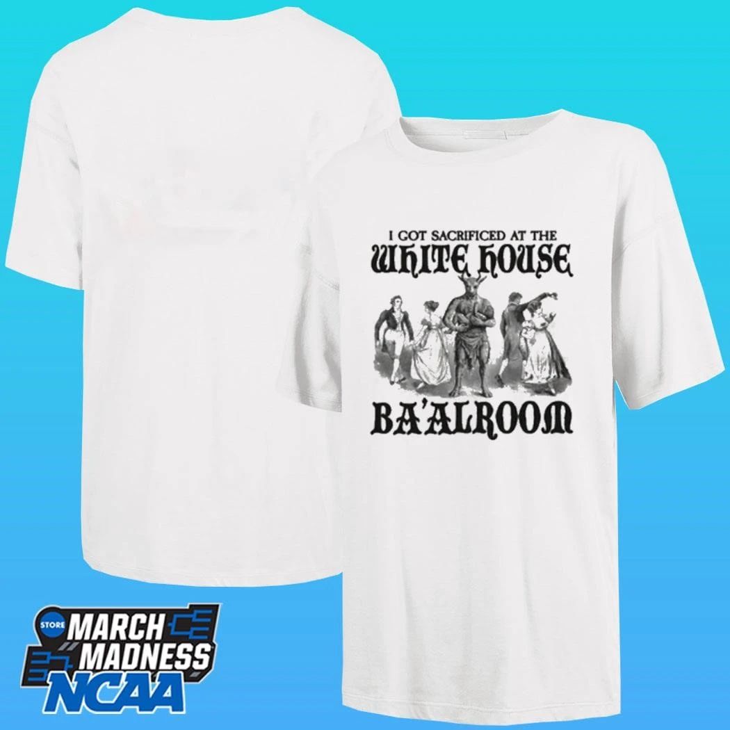 I Got Sacrificed At The White House Ba’alroom Shirt