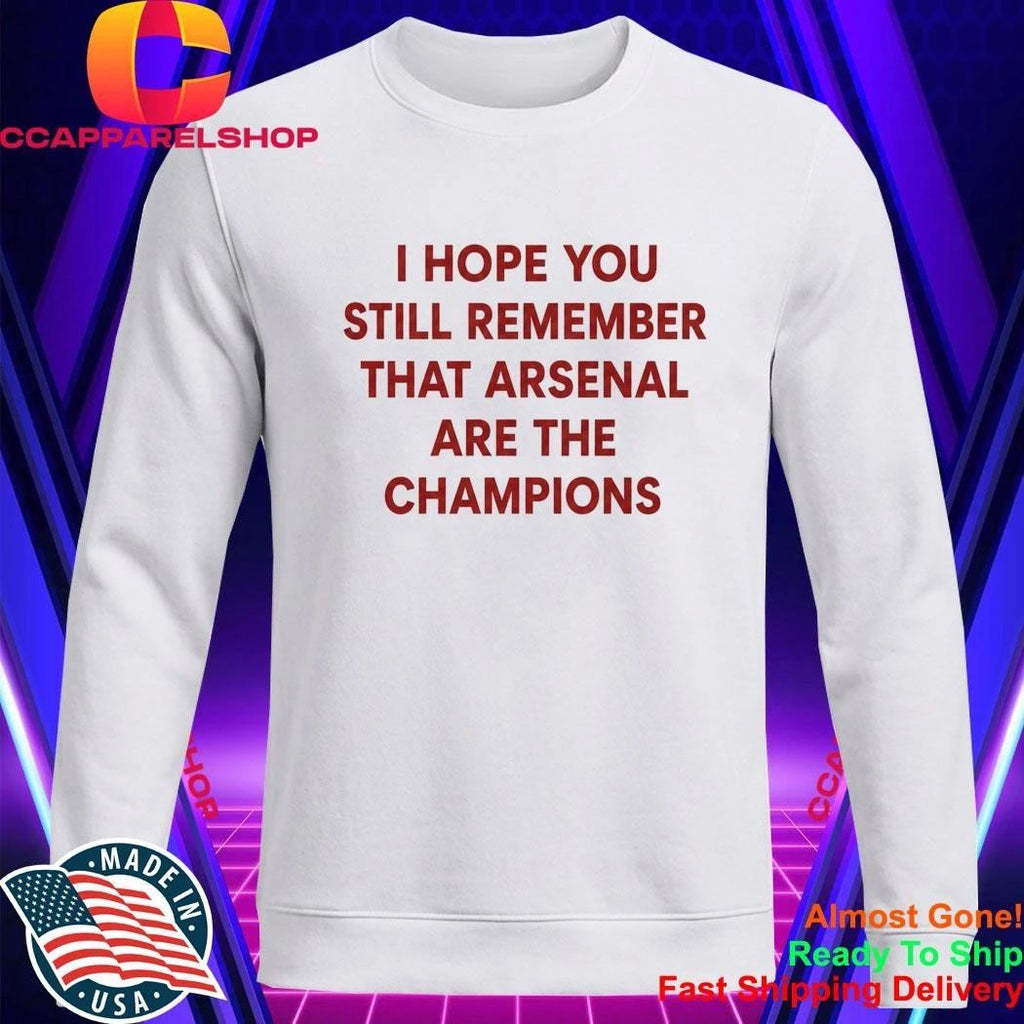 I Hope You Still Remember That Arsenal Are The Champions Shirt