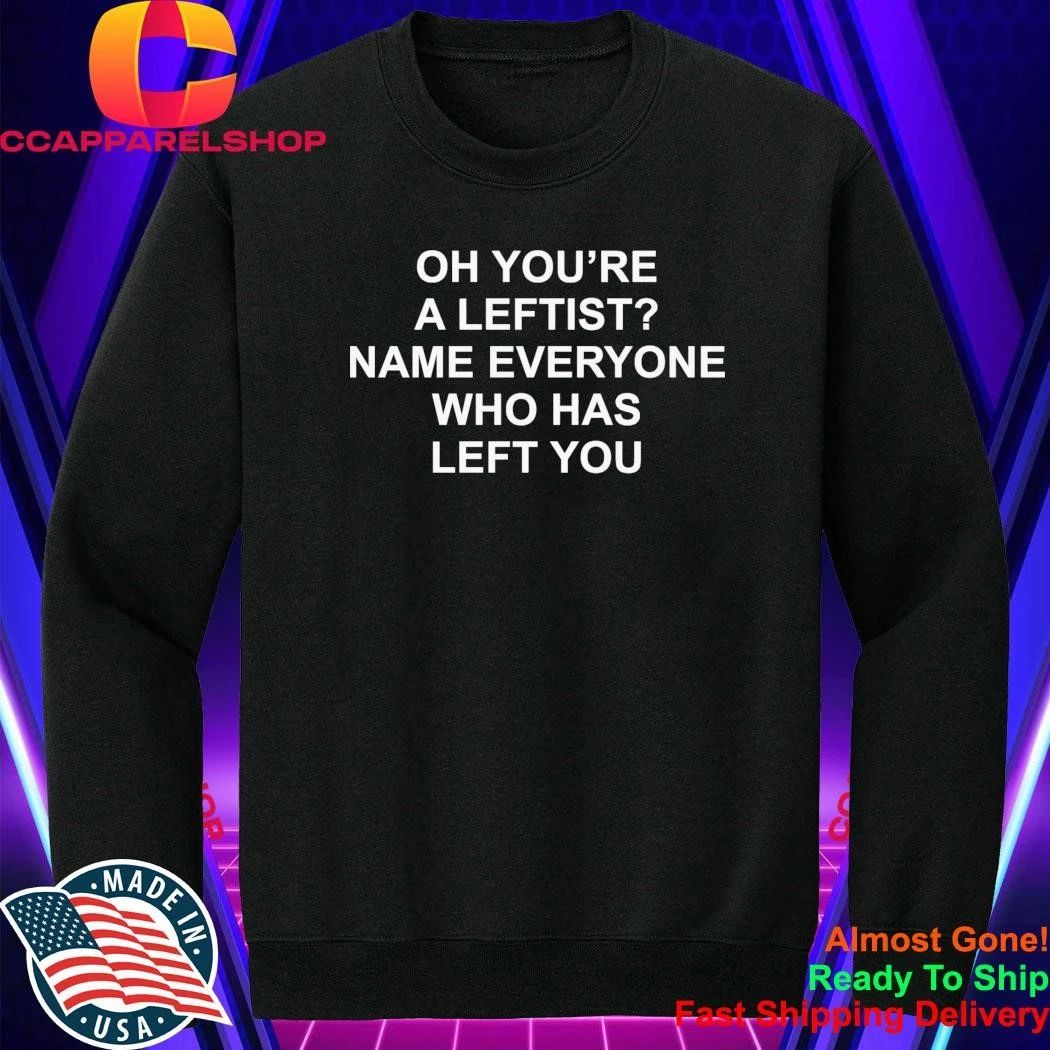 Oh You’Re A Leftist Name Everyone Who Has Left You Shirt