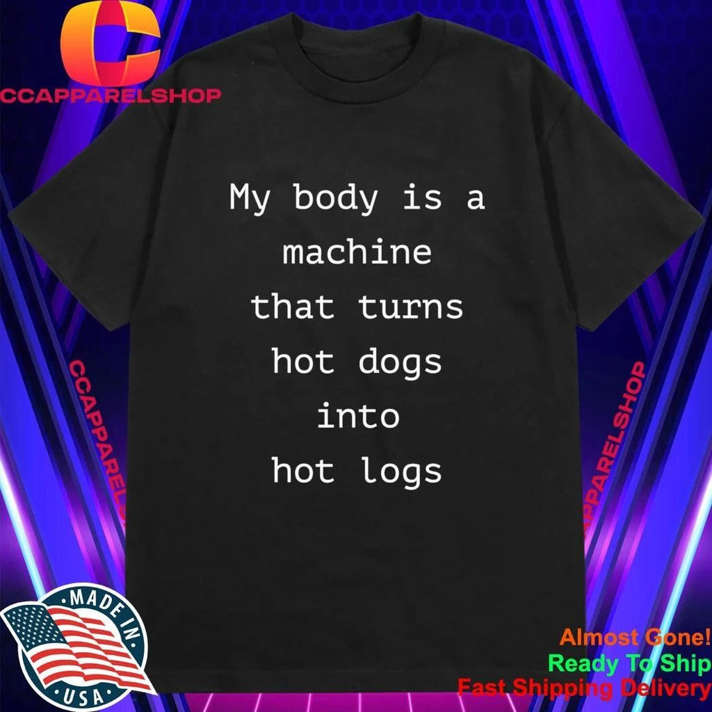 My Body Is A Machine That Turns Hot Dogs Into Hot Logs Shirt