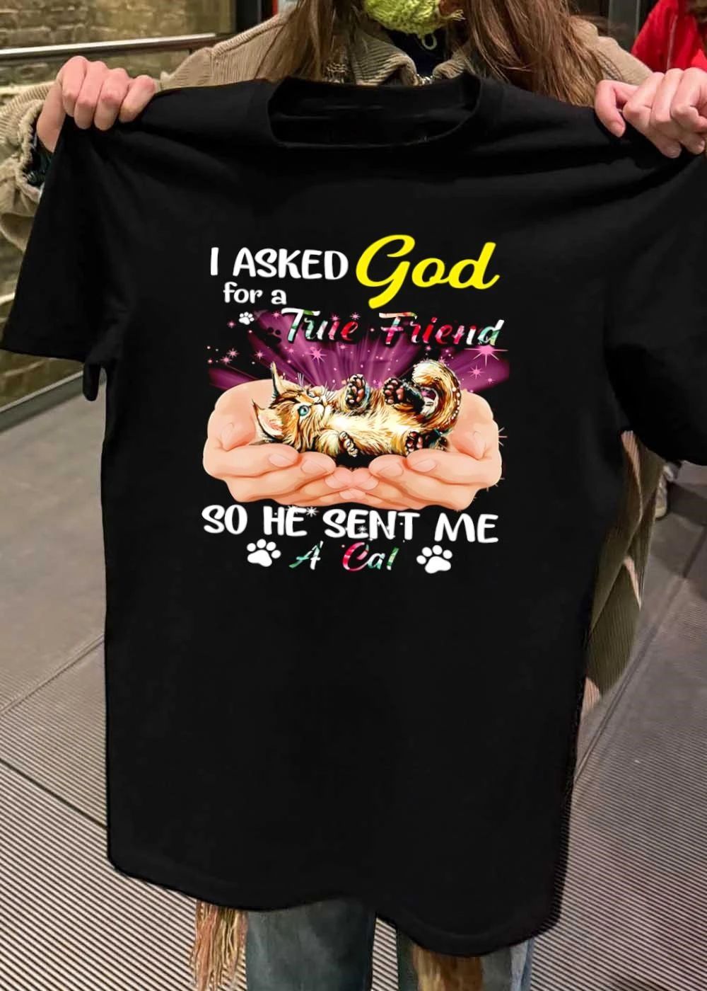 I Asked God for a True Friend so He Sent Me a Cat shirt