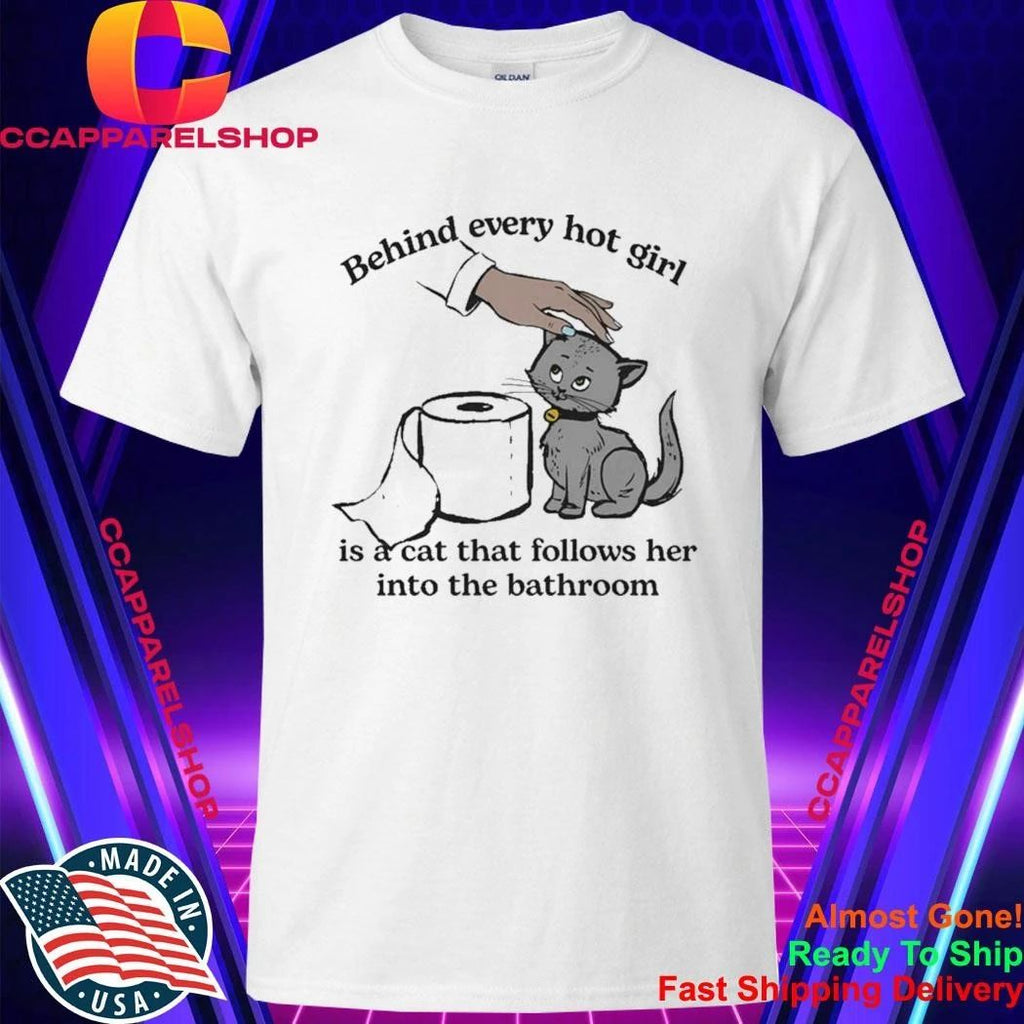 Behind Every Hot Girl Is A Cat That Follows Her Into The Bathroom Shirt