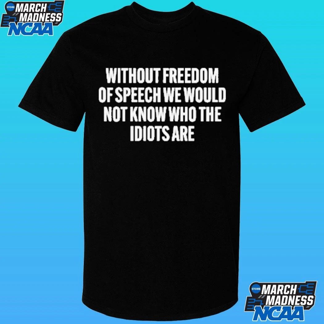 Without Freedom Of Speech We Would Not Know Who The Idiots Are Shirt
