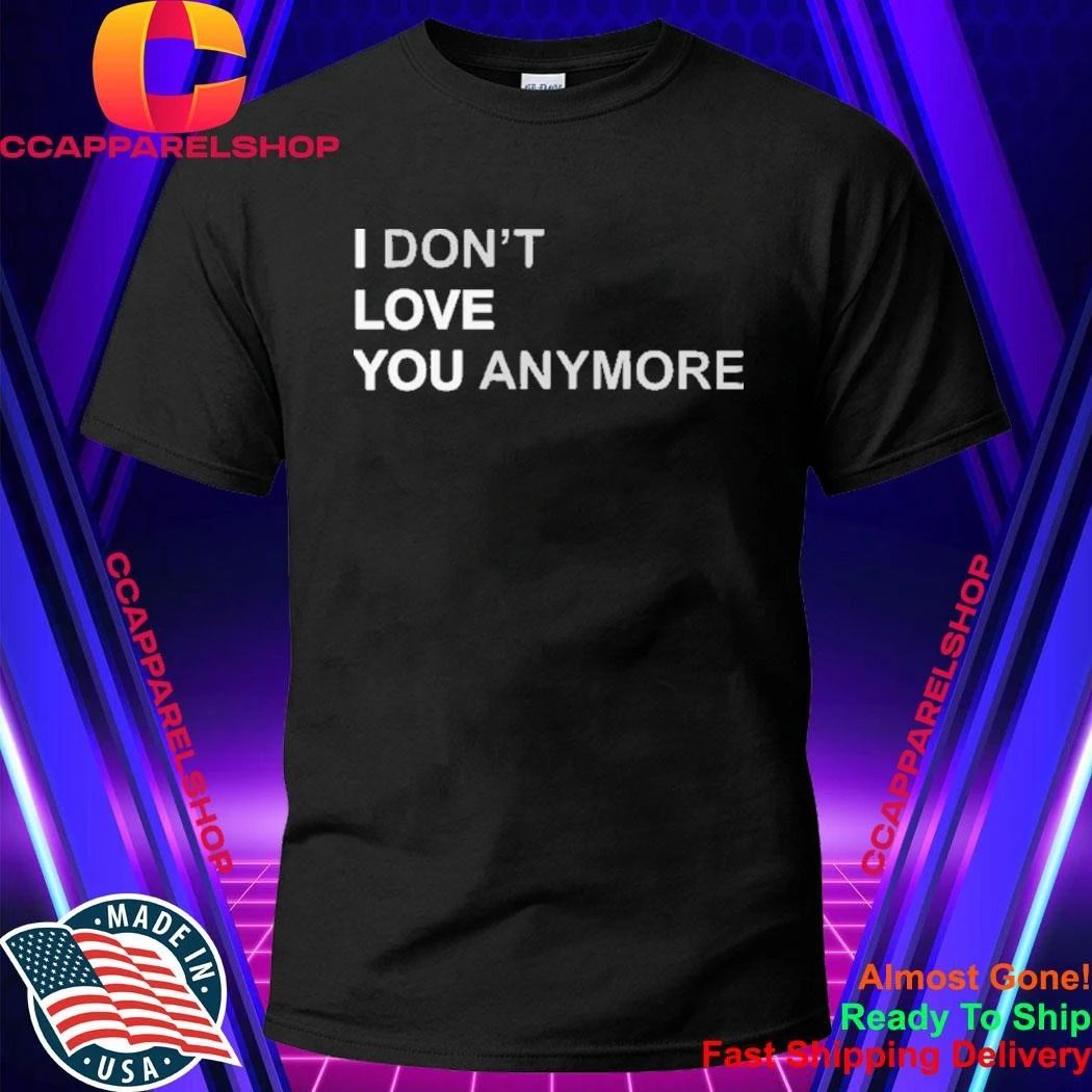 I Dont Love You Anymore Shirt