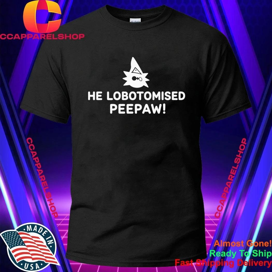 He Lobotomised Peepaw Shirt