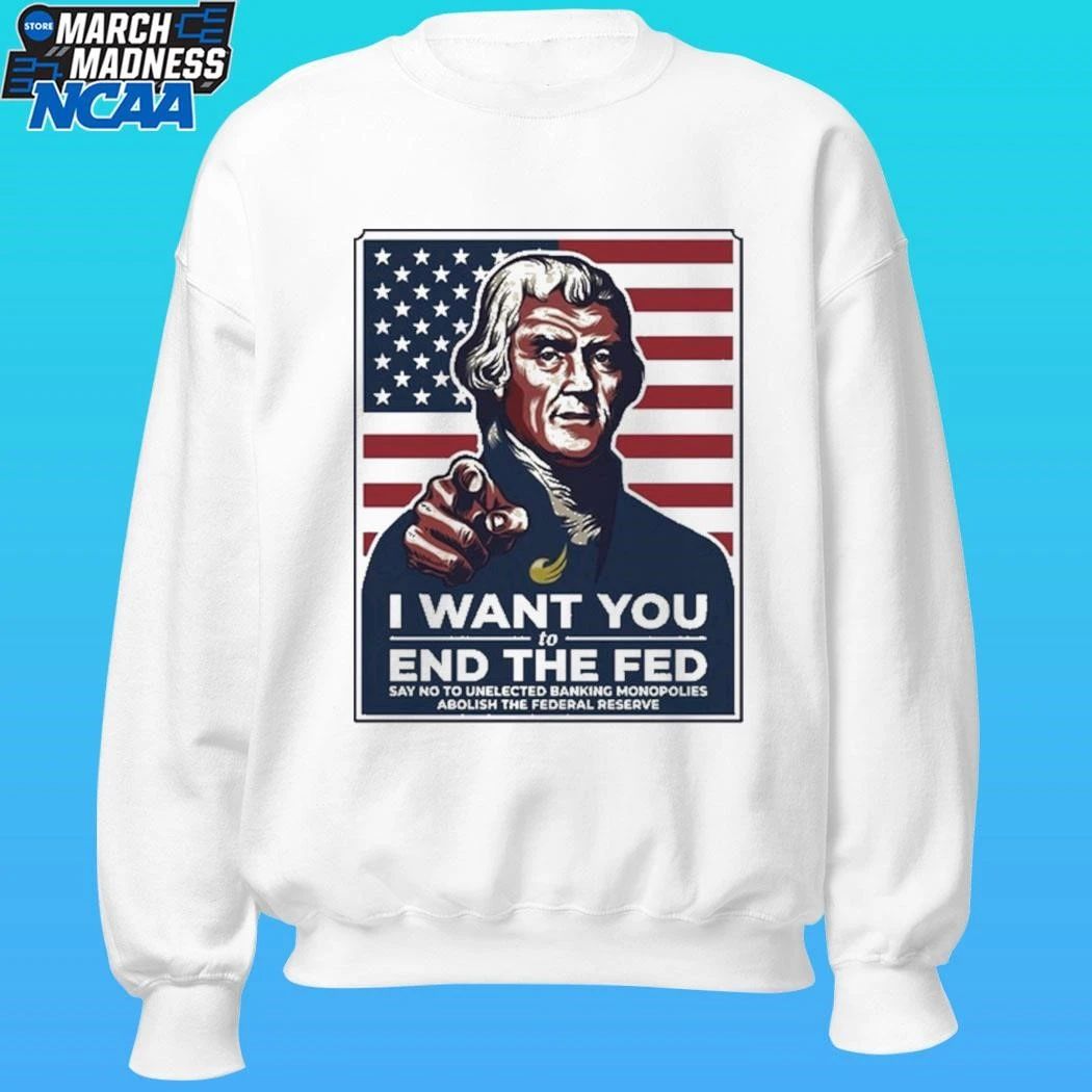 Thomas Jefferson I Want You To End The Fed Say No To Unelected Banking Monopolies Abolish The Federal Reserve Shirt