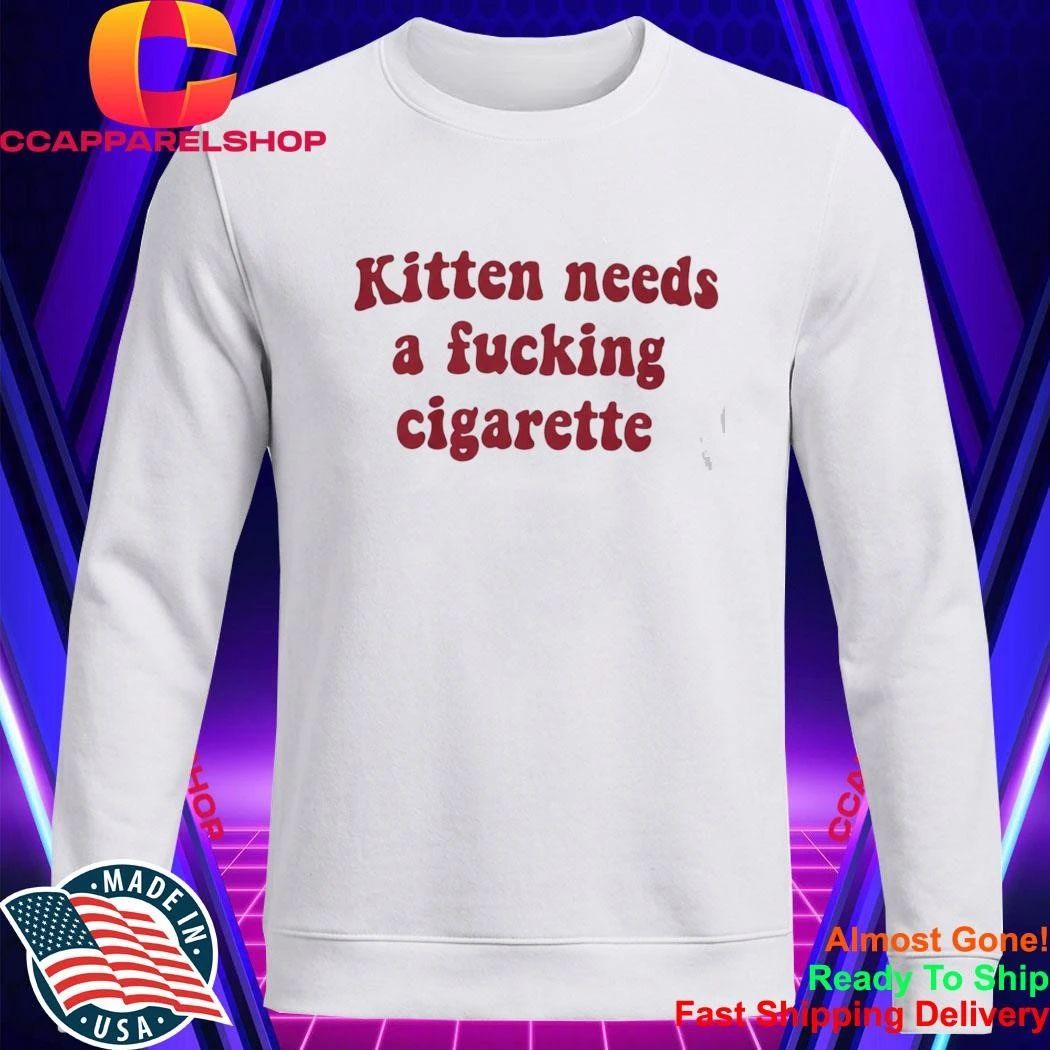 Kitten Needs A Fucking Cigarette Shirt