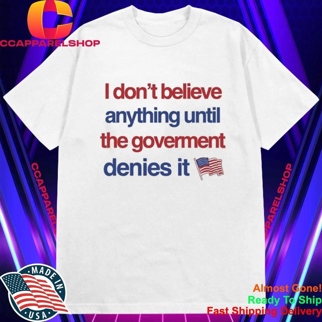 I Don’t Believe Anything Until The Government Denies It Shirt