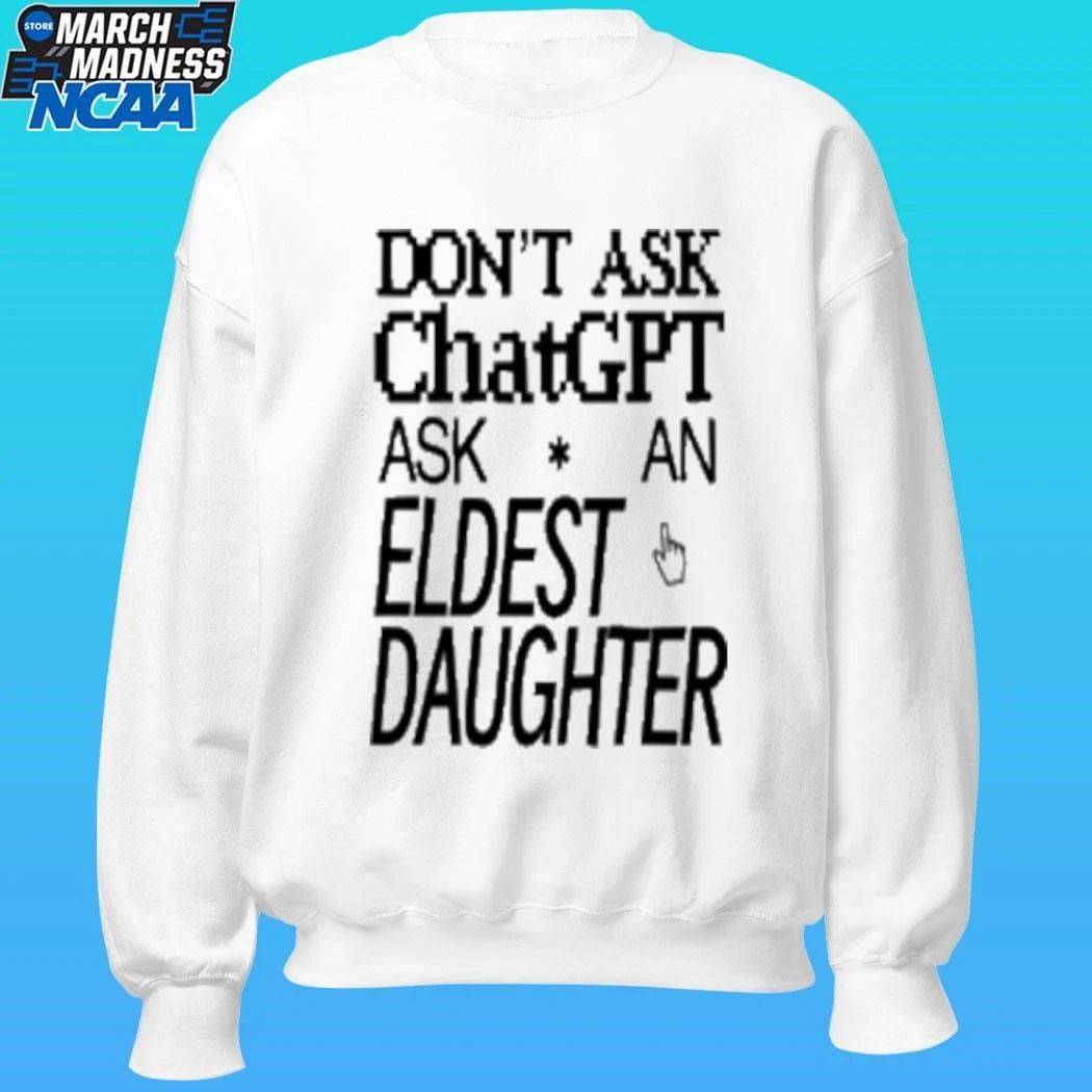 Don’t Ask Chat Gpt Ask An Eldest Daughter Shirt