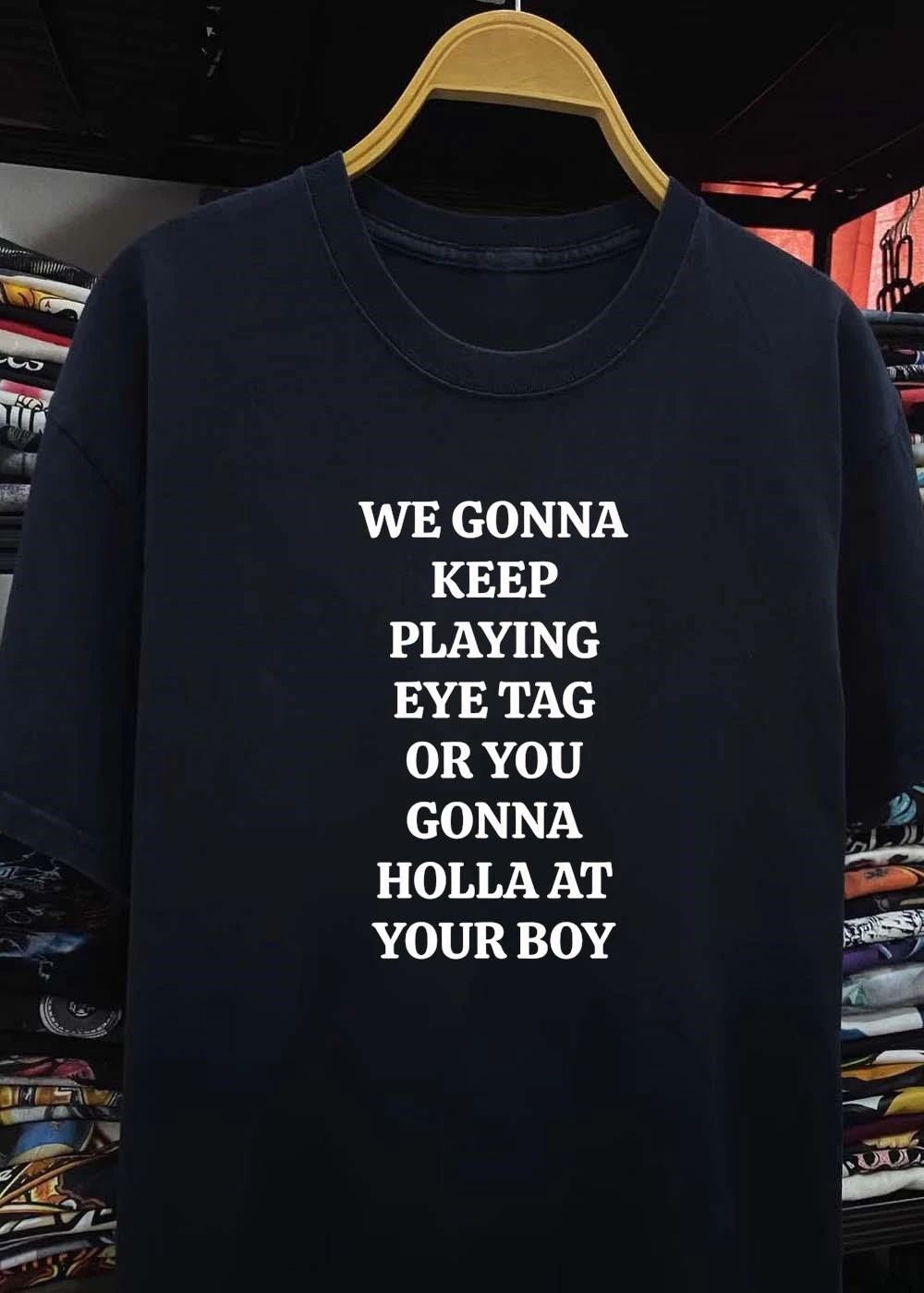 We Gonna Keep Playing Eye Tag Or You Gonna Holla At Your Boy shirt