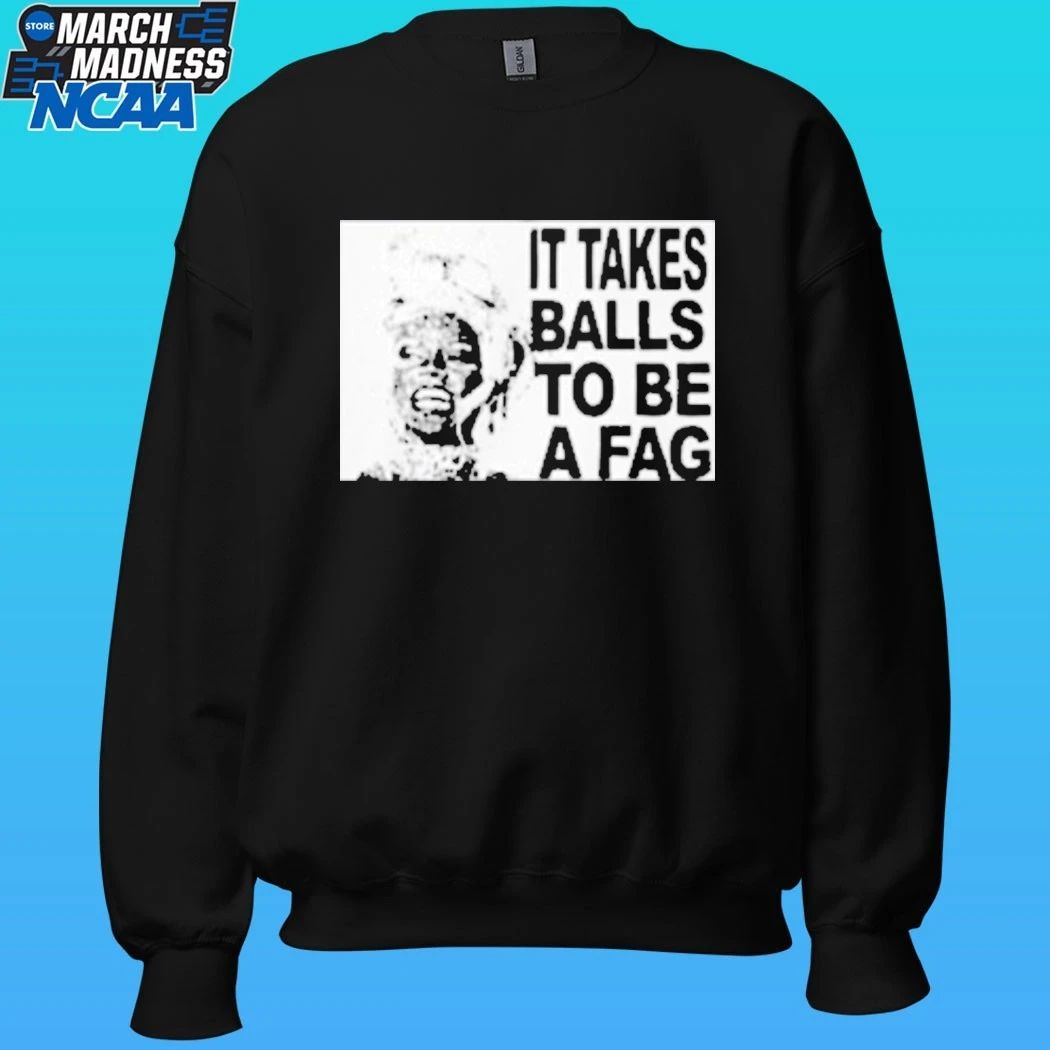 It Takes Balls To Be A Fag Shirt