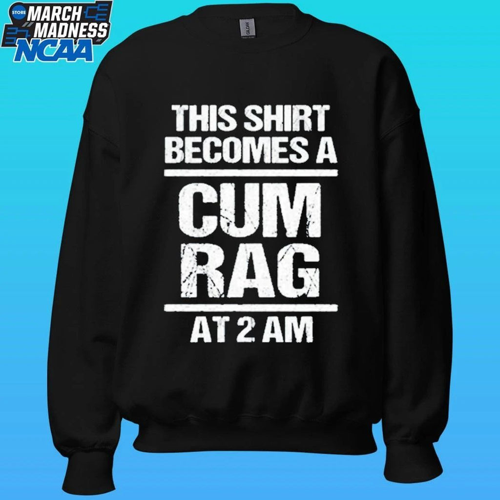 This Shirt Become A Cum Rag At 2 Am Shirt