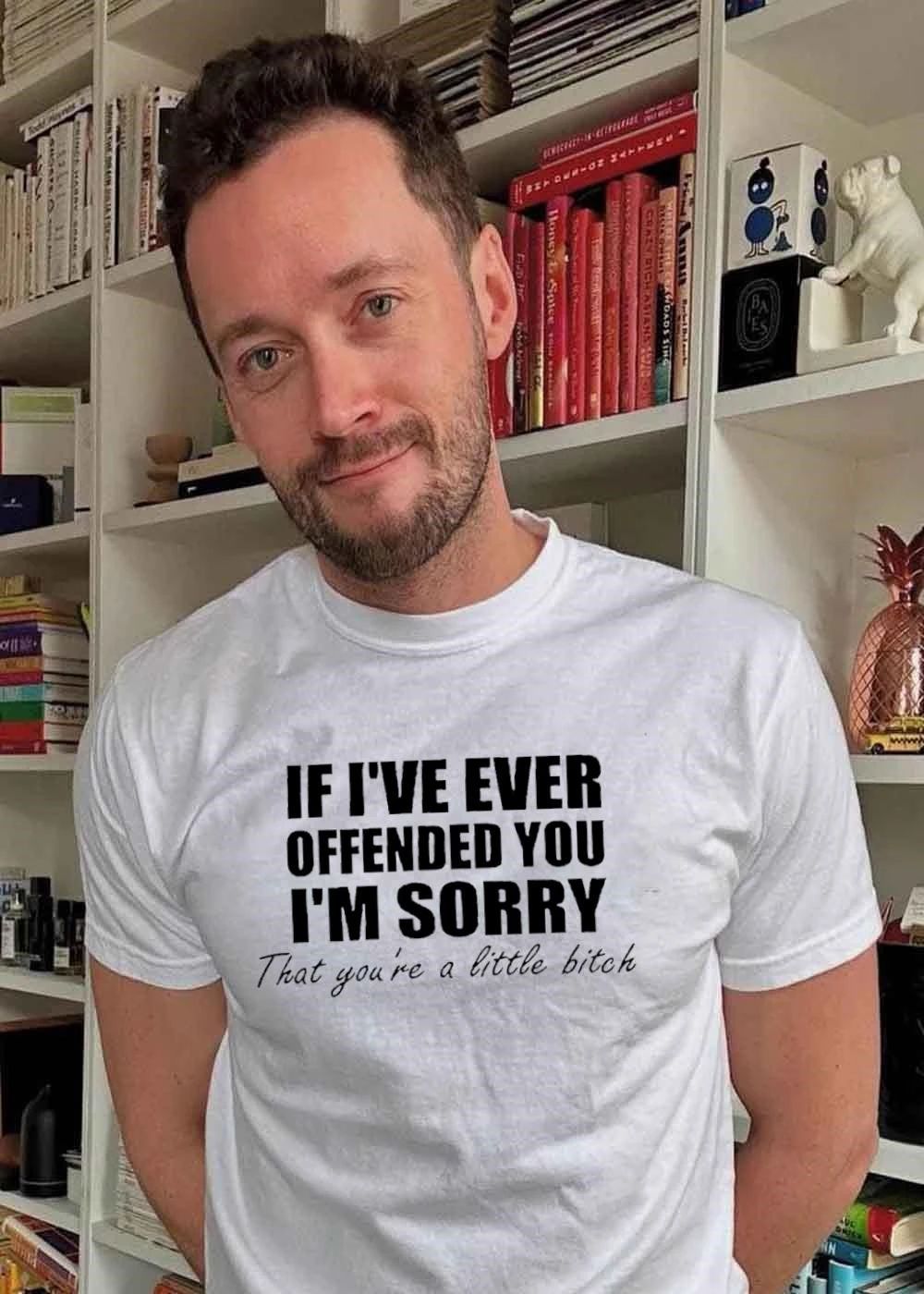 If Ive ever offended you Im sorry that youre a little bitch shirt