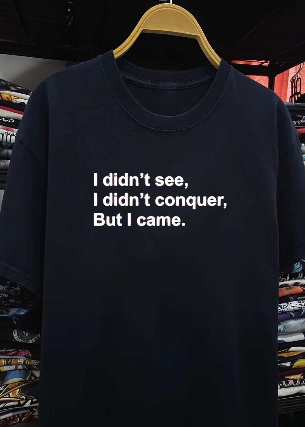 I Didn’t See I Didn’t Conquer But I Came Quote shirt