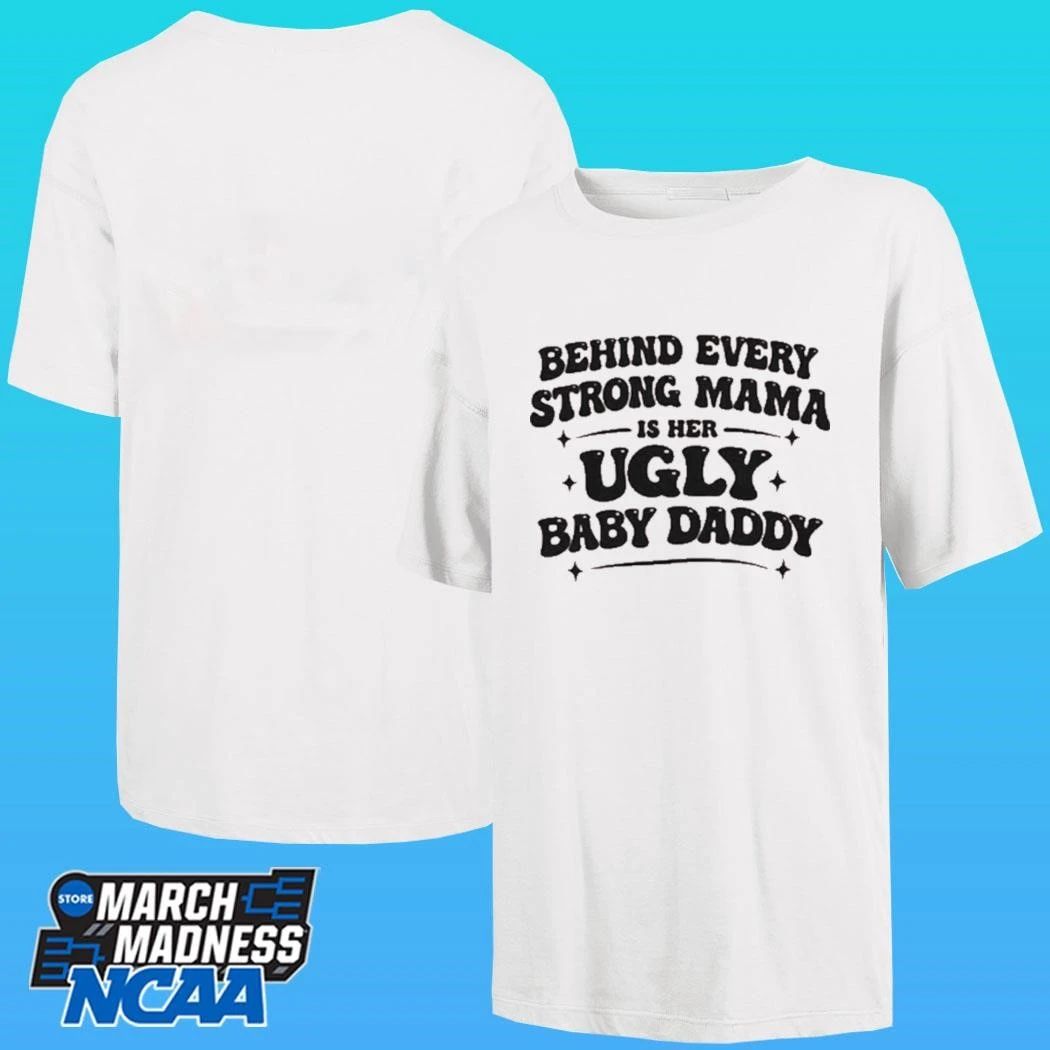 Behind Every Strong Mama Is Her Ugly Baby Daddy Shirt