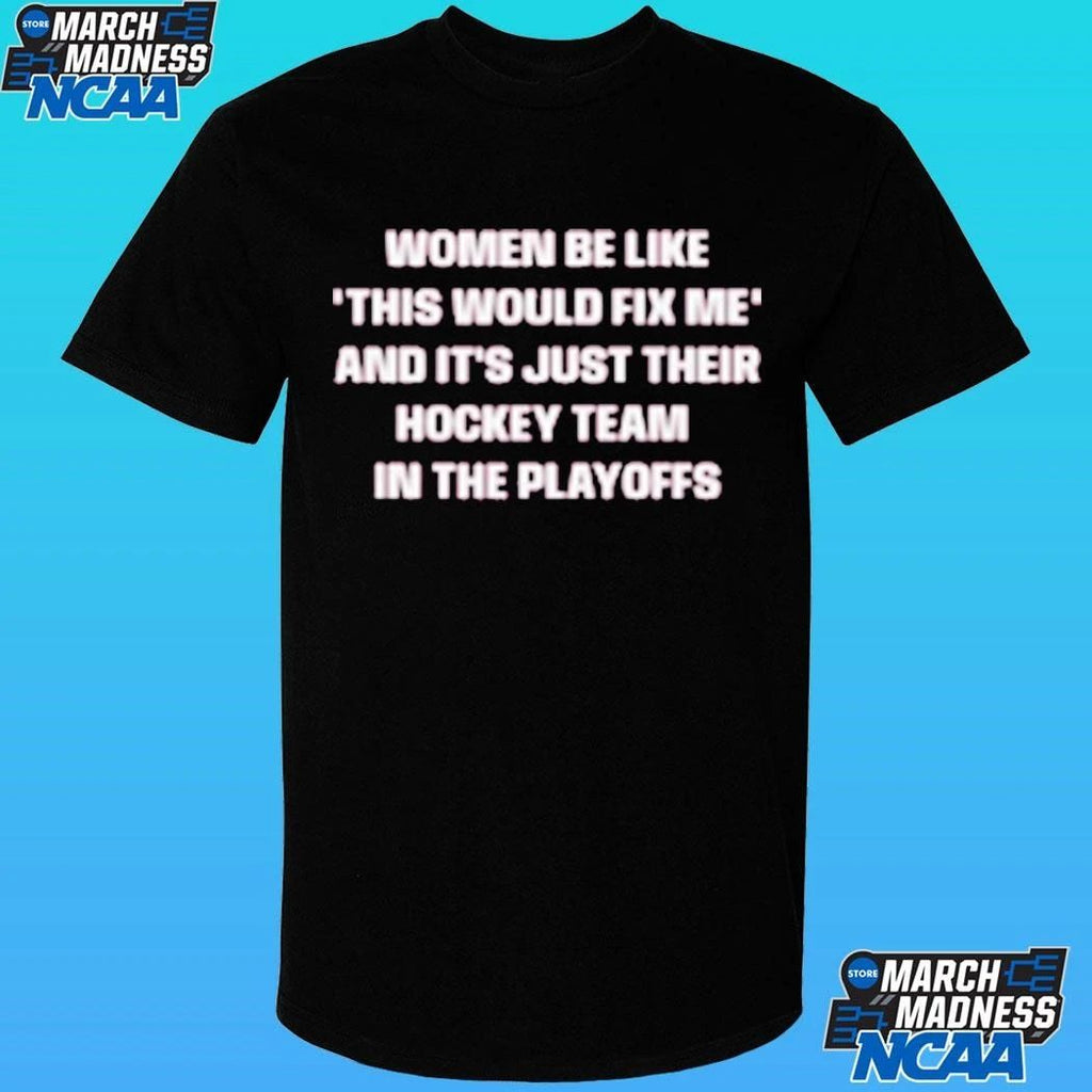 Women Be Like This Would Fix Me And It Just Their Hockey Team In The Playoffs Shirt