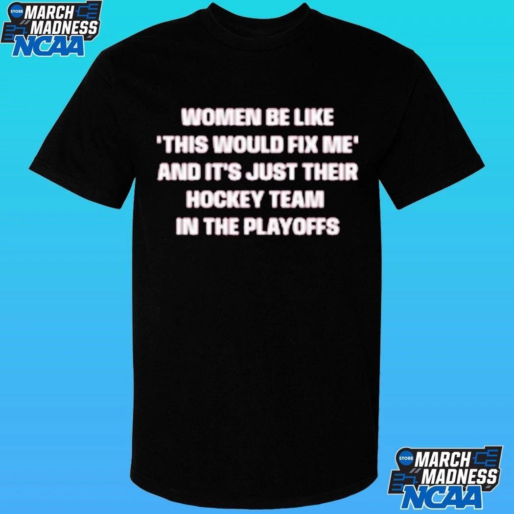 Women Be Like This Would Fix Me And It Just Their Hockey Team In The Playoffs Shirt