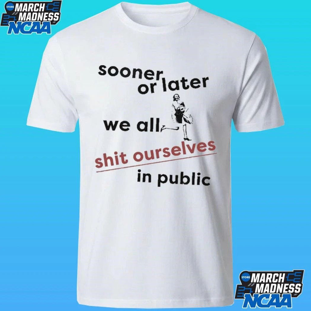 Sooner Or Later We All Shit Ourselves In Public Shirt