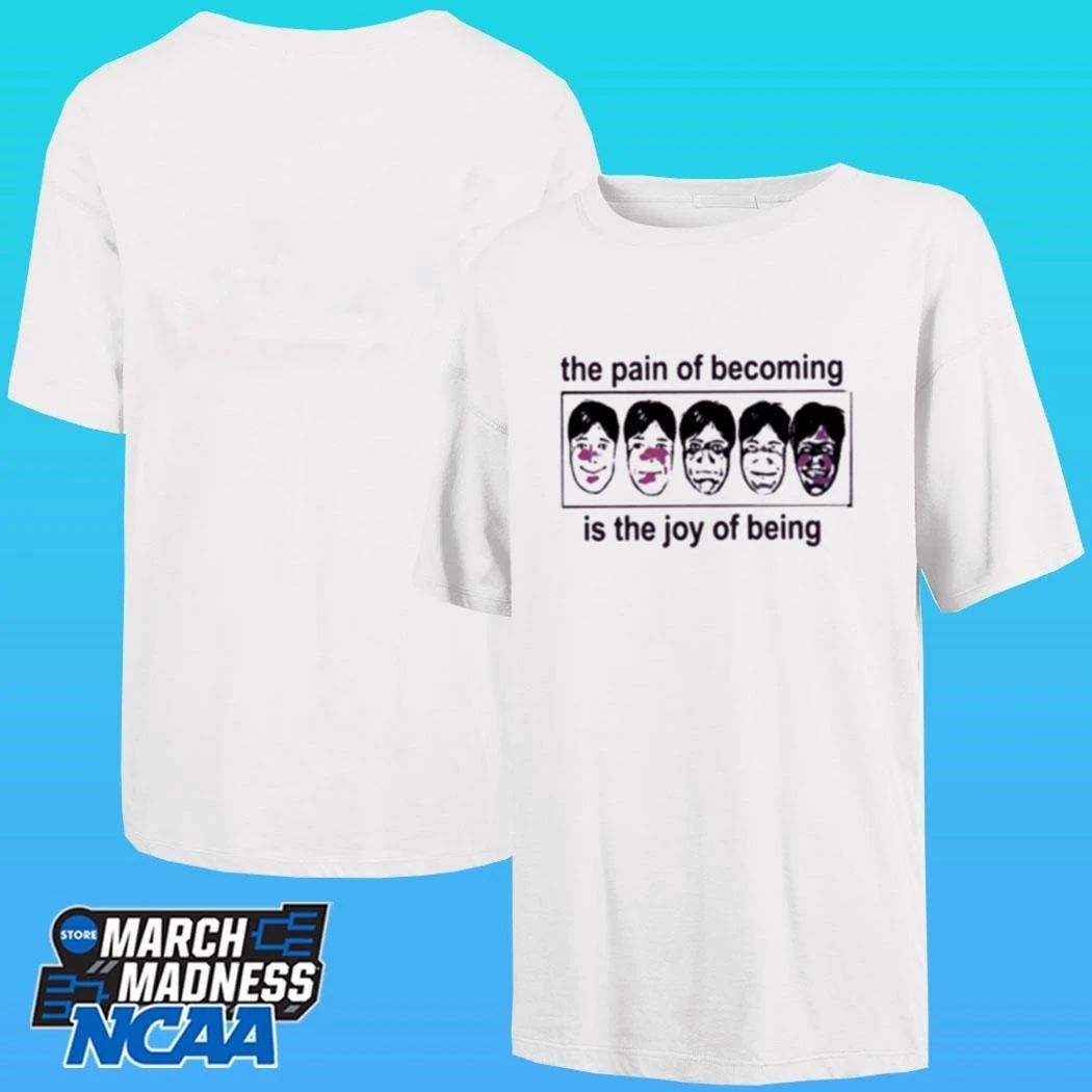 The Pain Of Becoming Is The Joy Of Being Shirt
