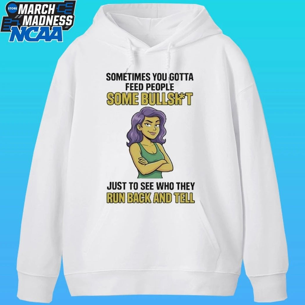 Sometimes You Gotta Feed People Some Bullshit Just To See Who They Run Back And Tell Shirt