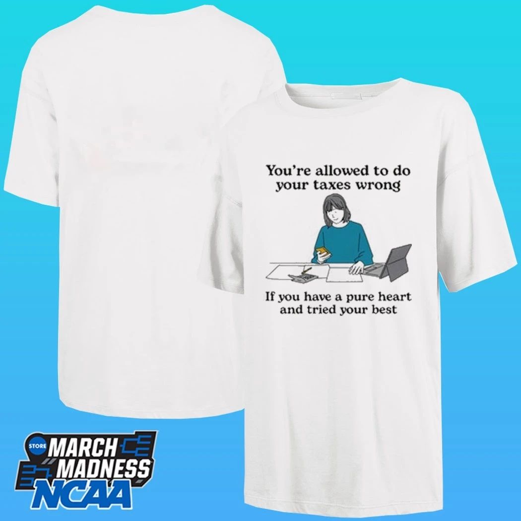 You’re Allowed To Do Your Taxes Wrong If You Have A Pure Heart And Tried Your Best Shirt