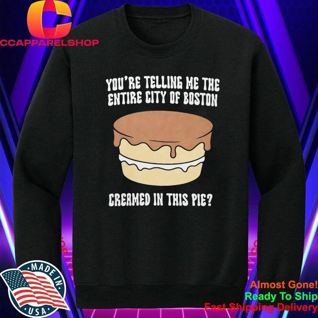 You’re Telling Me The Entire City Of Boston Creamed In This Pie Shirt