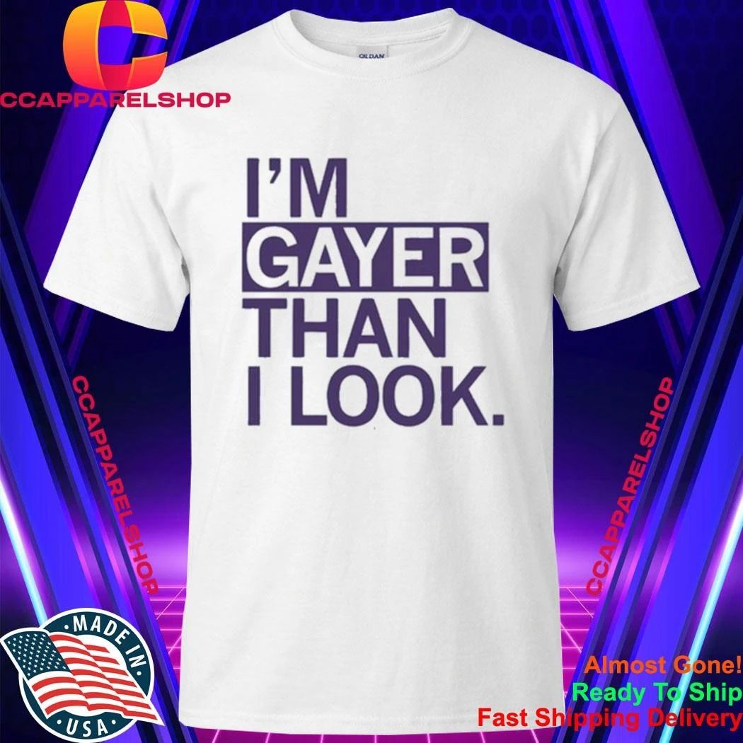 I’m Gayer Than I Look Shirt