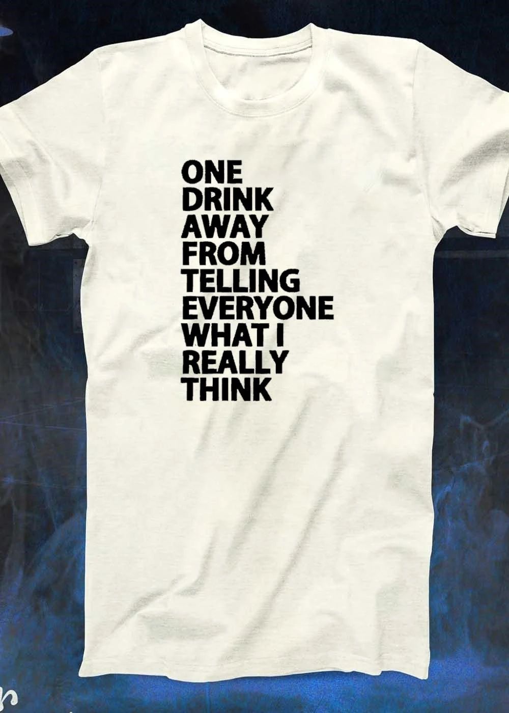 One Drink Away from Telling Everyone What I Really Think Quote shirt