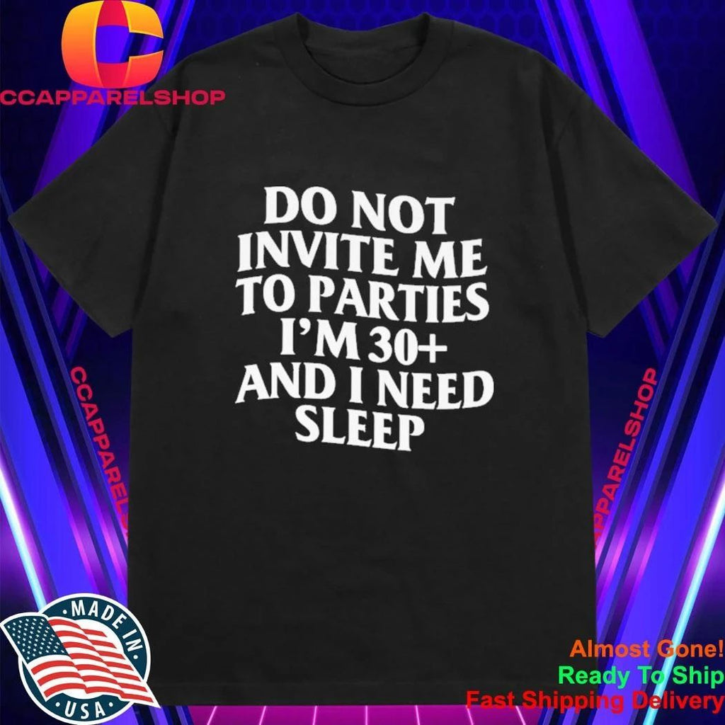 Do Not Invite Me To Parties I’m 30+ And I Need Sleep Shirt